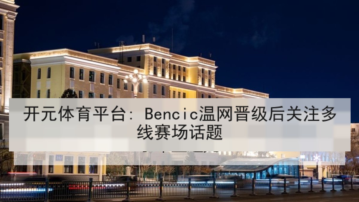 开元体育平台: Bencic温网晋级后关注多线赛场话题
