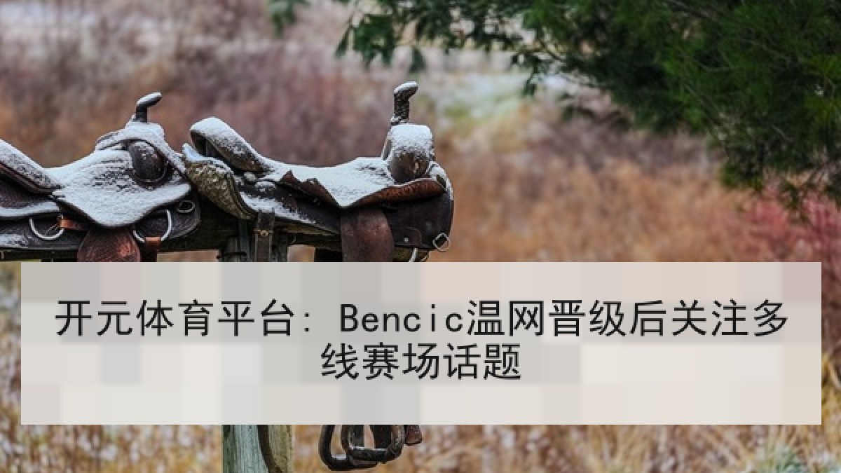 开元体育平台: Bencic温网晋级后关注多线赛场话题