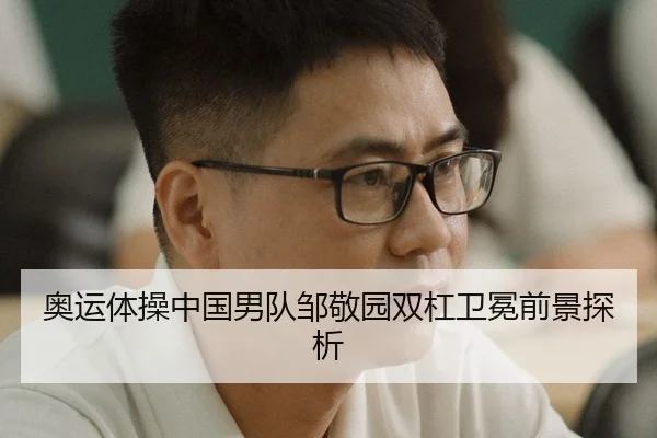 奥运体操中国男队邹敬园双杠卫冕前景探析