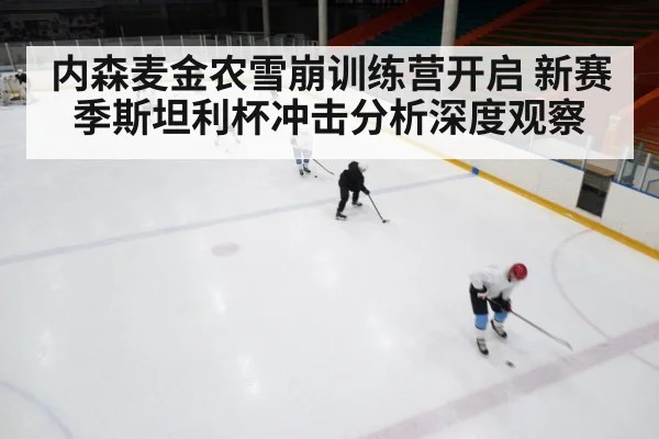 内森麦金农雪崩训练营开启 新赛季斯坦利杯冲击分析深度观察